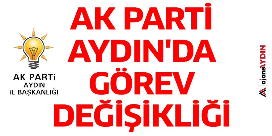AK Parti Aydın'da görev değişikliği