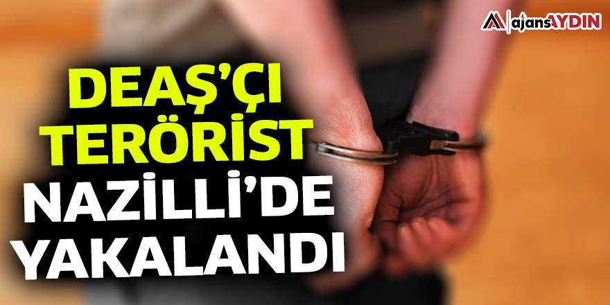 DEAŞ’çı terörist Nazilli’de yakalandı