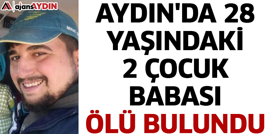 Aydın'da 28 yaşındaki 2 çocuk babası ölü bulundu