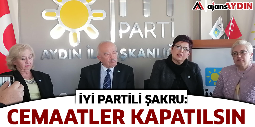 İYİ Partili Şakru: Cemaatler kapatılsın