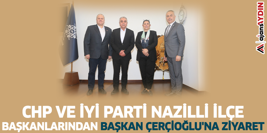 CHP ve İYİ Parti Nazilli İlçe Başkanlarından Başkan Çerçioğlu'na ziyaret