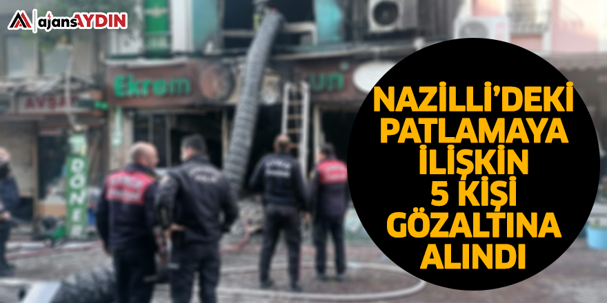 Nazilli’deki patlamaya ilişkin 5 kişi gözaltına alındı