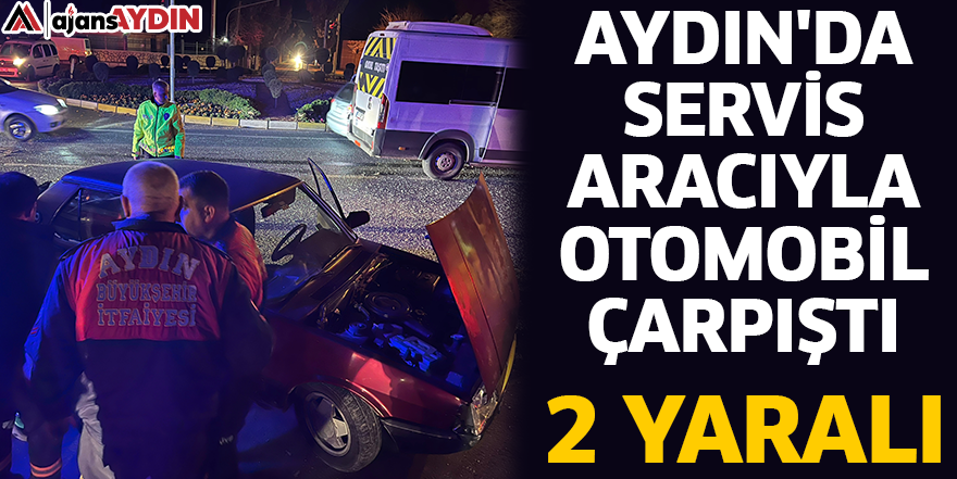 Aydın'da servis aracıyla otomobil çarpıştı