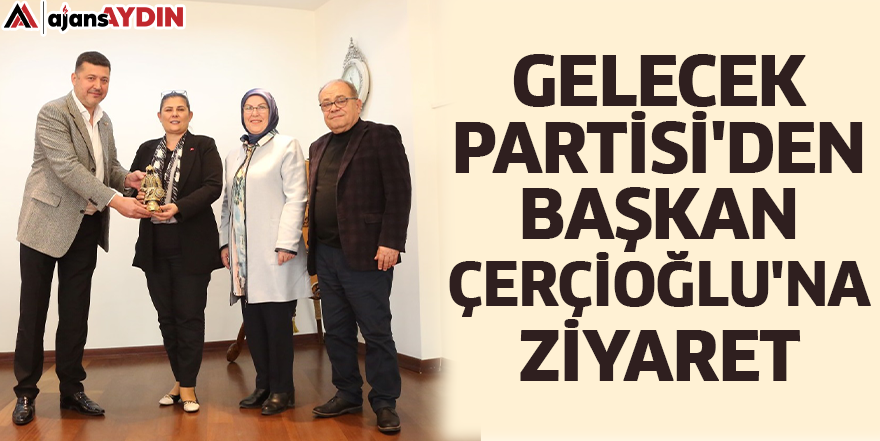 Gelecek Partisi'den Başkan Çerçioğlu'na Ziyaret