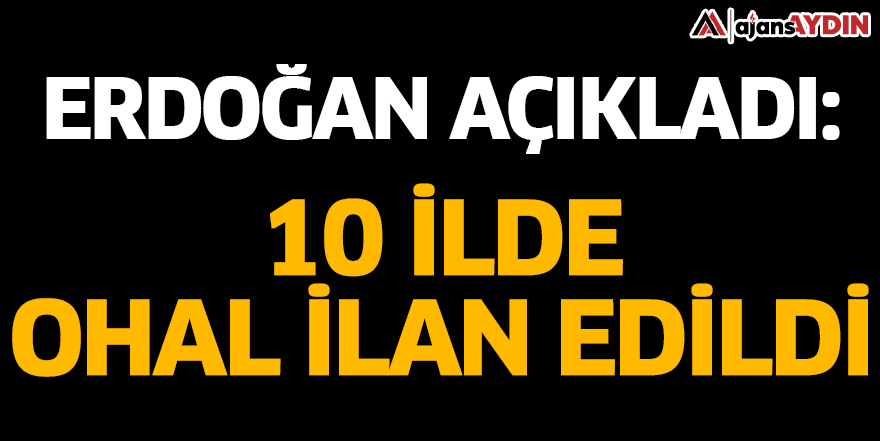 Erdoğan açıkladı: 10 ilde OHAL ilan edildi