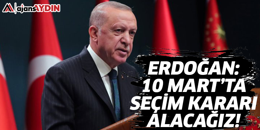 Erdoğan: 10 Mart'ta seçim kararı alıyoruz