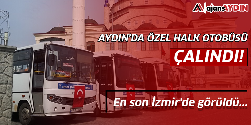 Aydın'da özel halk otobüsü çalındı: En son İzmir'de görüldü...