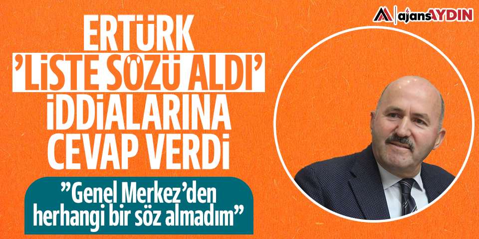 Ertürk 'Liste sözü aldı' iddialarına yanıt verdi: "Genel Merkez'den herhangi bir söz almadım"