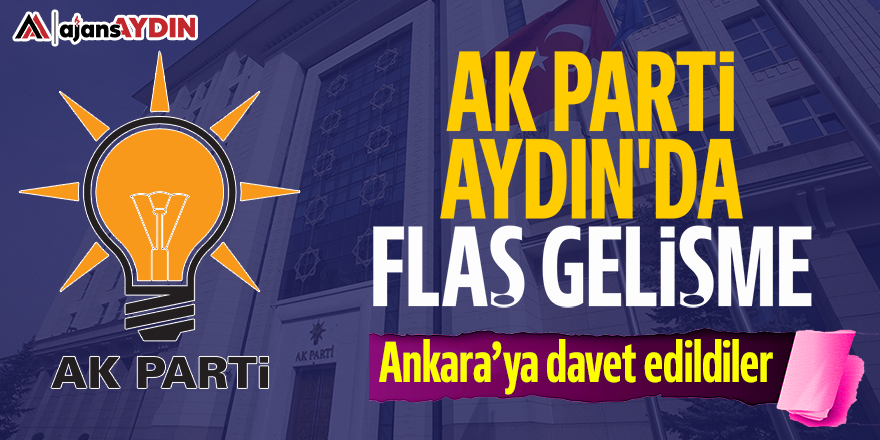 AK Parti Aydın'da flaş gelişme: Ankara'ya davet edildiler