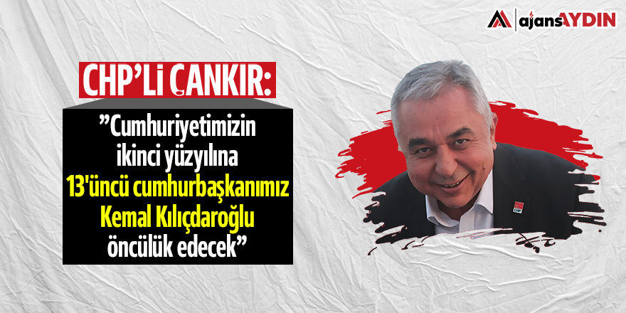 CHP'li Çankır: Cumhuriyetimizin ikinci yüzyılına 13'üncü cumhurbaşkanımız Kemal Kılıçdaroğlu öncülük edecek