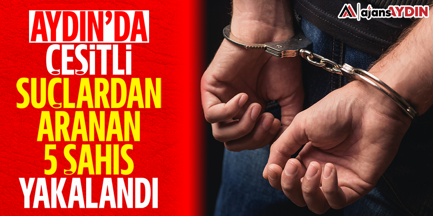 Aydın'da çeşitli suçlardan aranan 5 şahıs tutuklandı