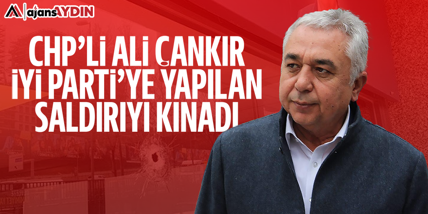 CHP'li Çankır İYİ Parti'ye yapılan saldırıyı kınadı