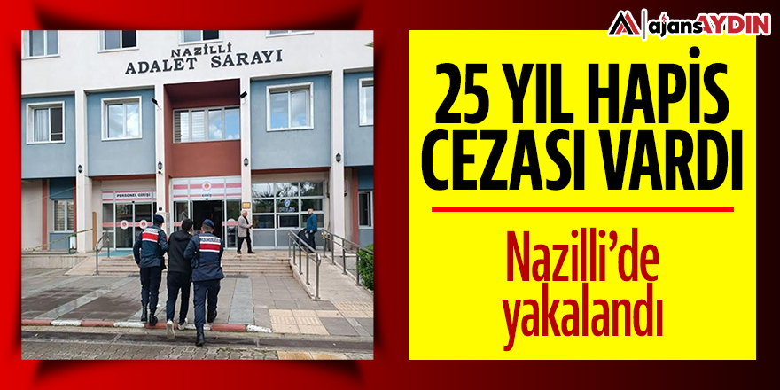 25 yıl hapis cezası vardı: Nazilli'de yakalandı