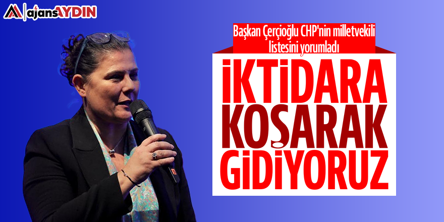 Başkan Çerçioğlu CHP'nin milletvekili listesini yorumladı: "İktidara koşarak gidiyoruz"