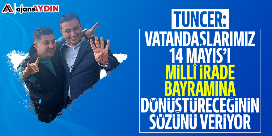 Tuncer: Vatandaşlarımız 14 Mayıs'ı milli irade bayramına dönüştüreceğinin sözünü veriyor