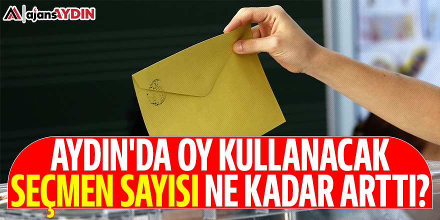 Aydın'da oy kullanacak seçmen sayısı ne kadar arttı?