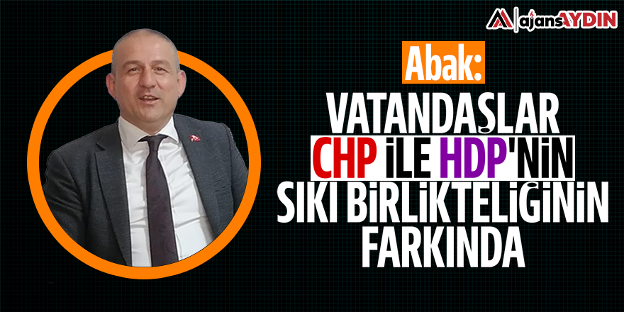 Abak: "Vatandaşlar CHP ile HDP'nin sıkı birlikteliğinin farkında"