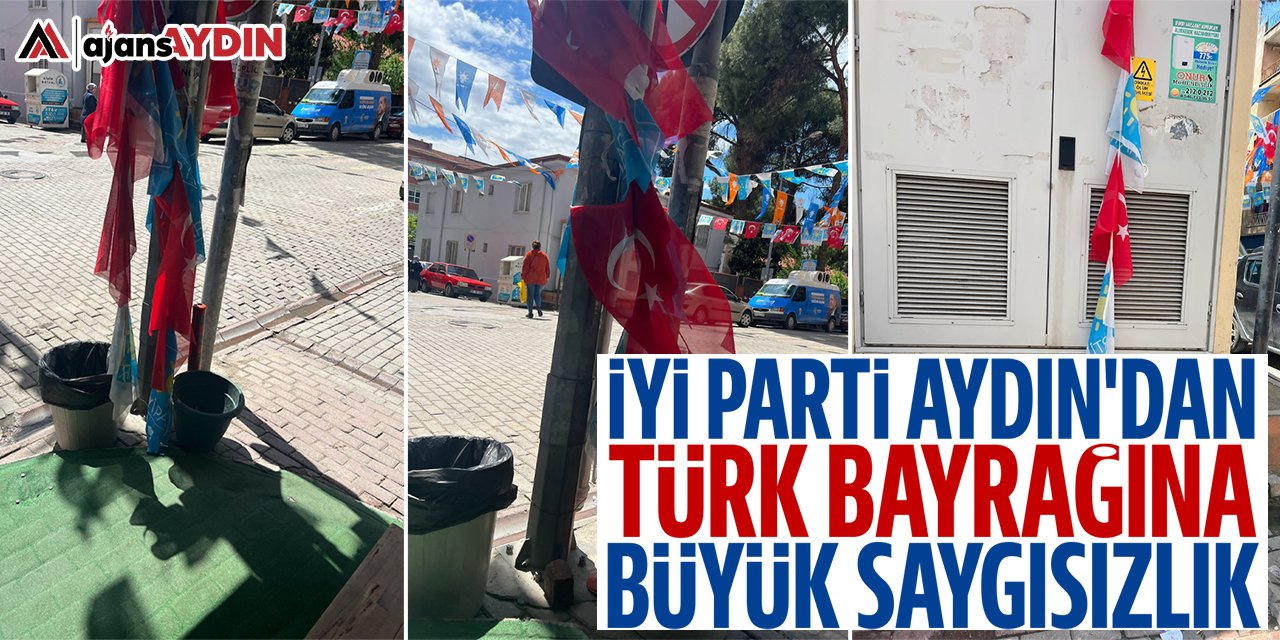 İYİ Parti Aydın'dan Türk bayrağına büyük saygısızlık