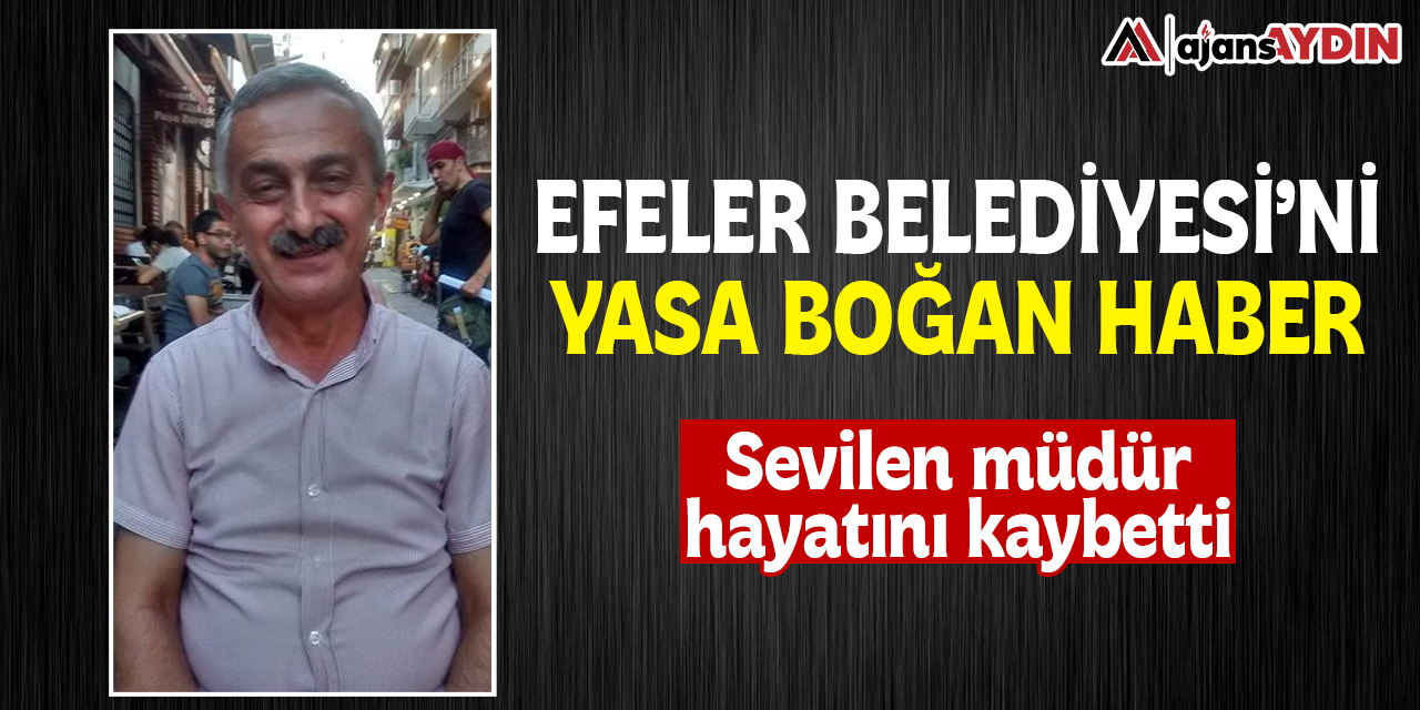 Efeler Belediyesi'ni yasa boğan haber / Sevilen müdür hayatını kaybetti
