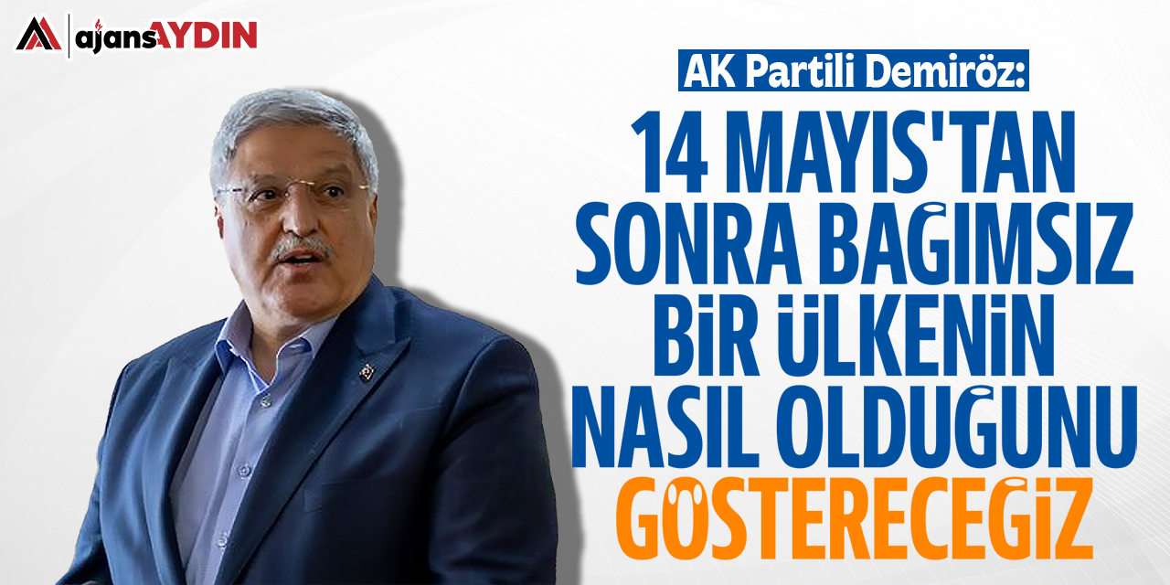 AK Partili Demiröz: "14 Mayıs’tan sonra bağımsız bir ülkenin nasıl olduğunu göstereceğiz"