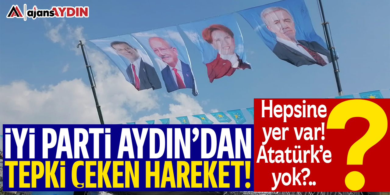 İYİ Parti Aydın'dan tepki çeken hareket: Hepsine yer var, "Atatürk'e" yok