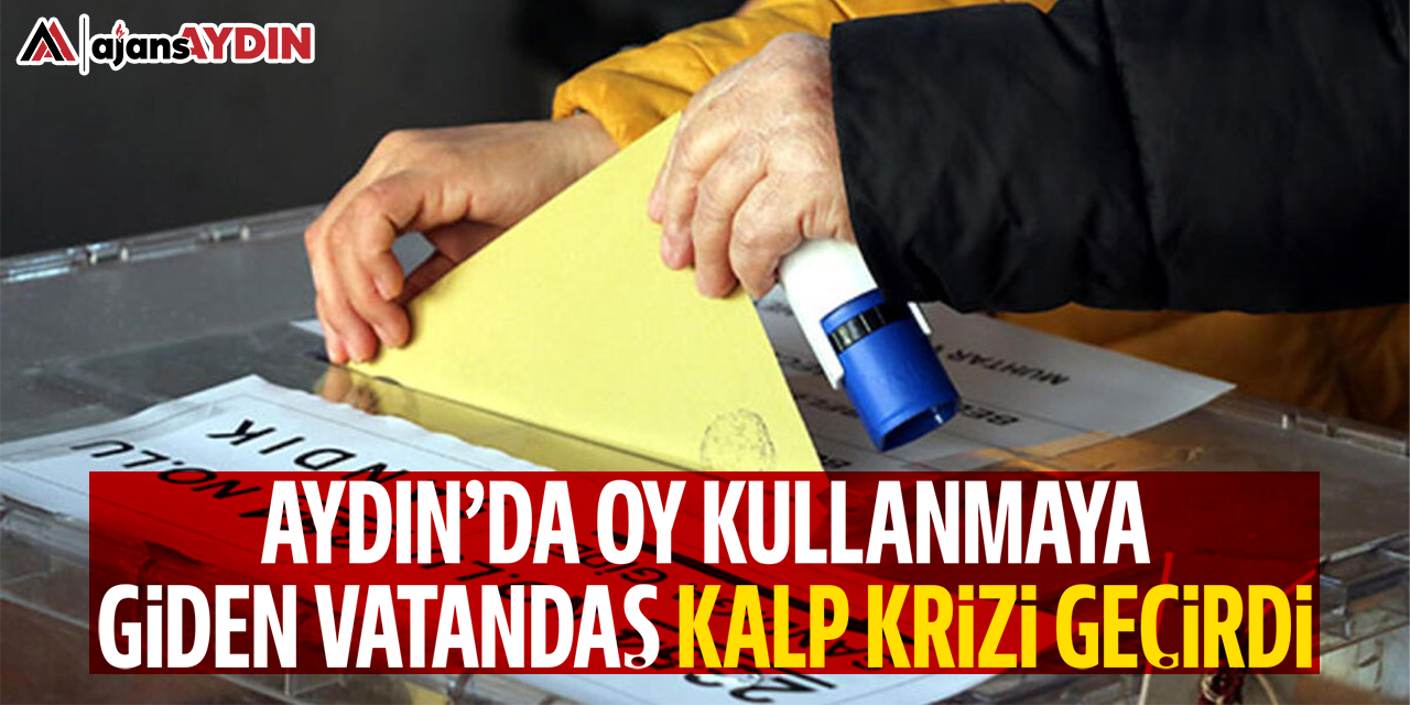 Aydın'da oy kullanmaya giden vatandaş kalp krizi geçirdi