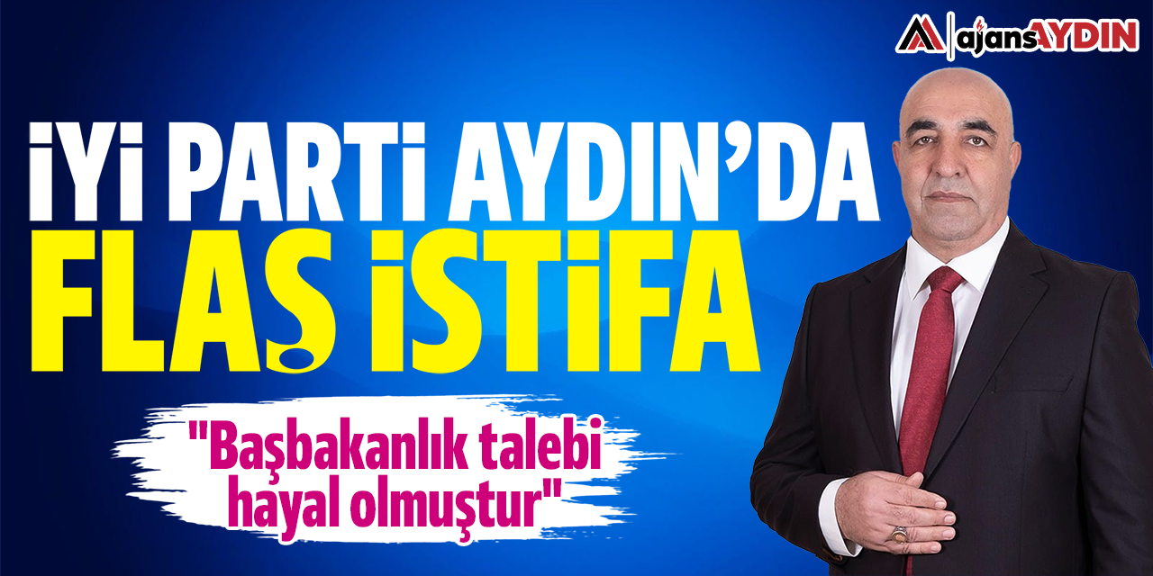 İYİ Parti Aydın'da flaş istifa: "Başbakanlık talebi hayal olmuştur