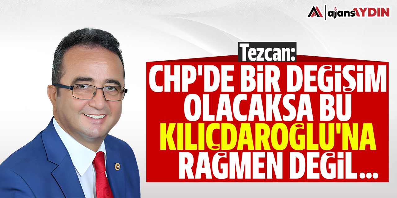 Tezcan: "CHP'de bir değişim olacaksa bu Kılıçdaroğlu'na rağmen değil..."