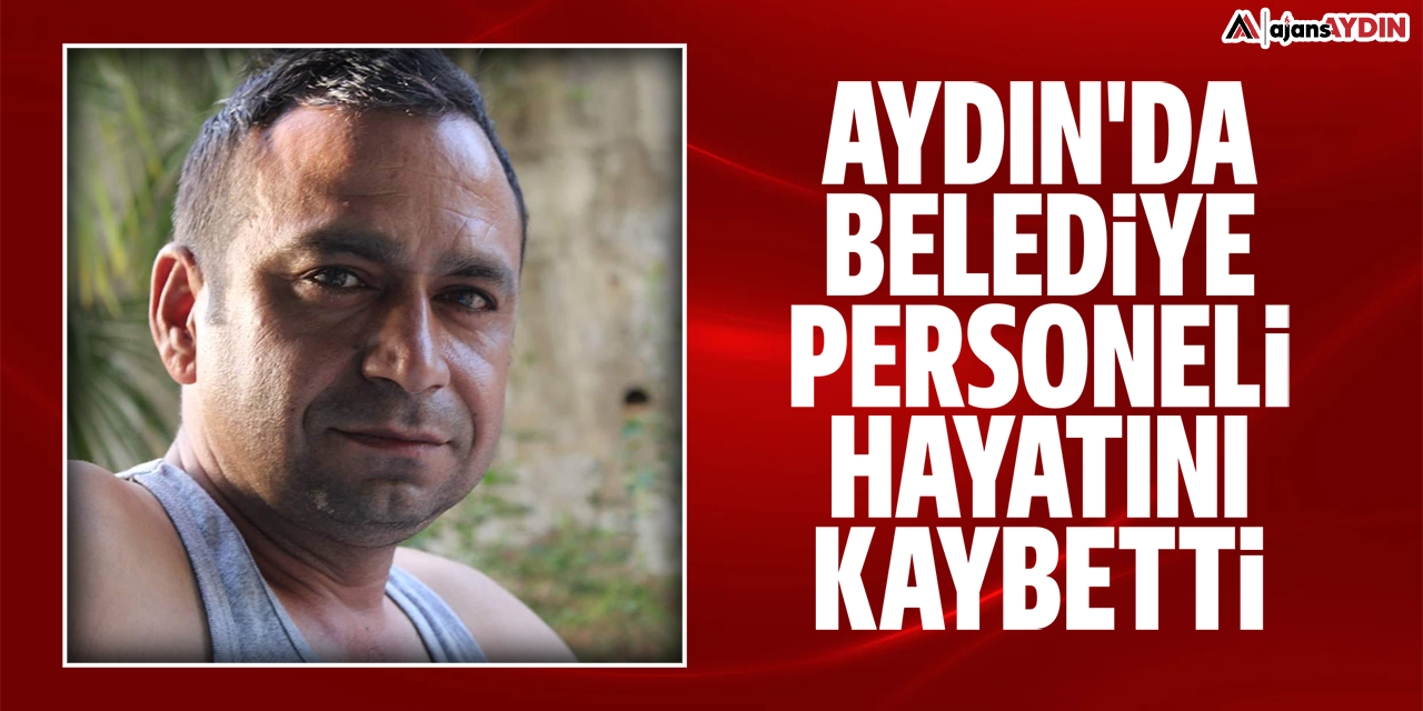 Aydın'da belediye personeli hayatını kaybetti