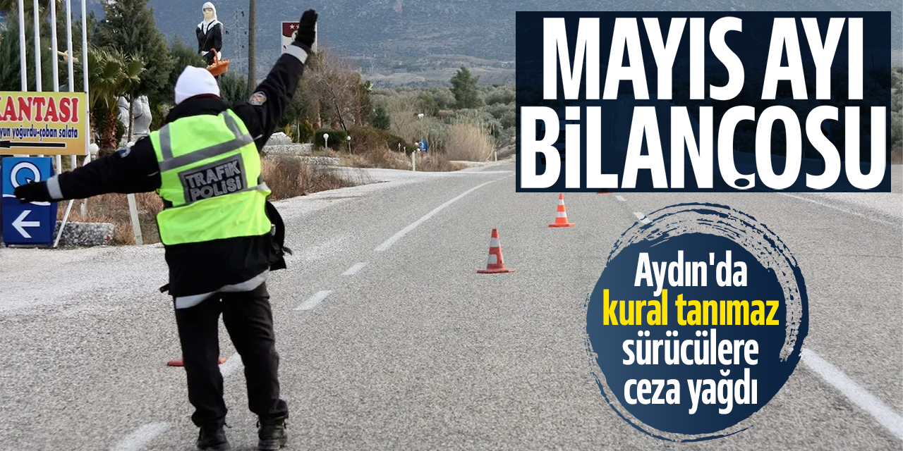 Mayıs ayı bilançosu: Aydın'da kural tanımaz sürücülere ceza yağdı