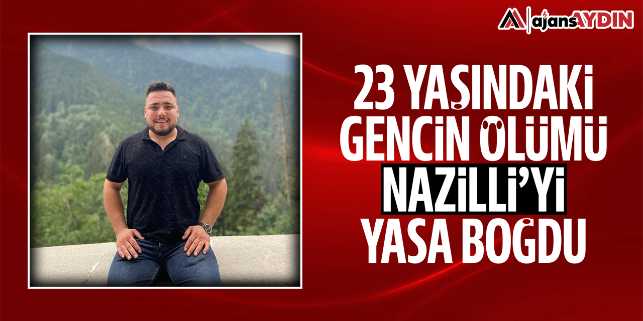 23 yaşındaki gencin ölümü Nazilli'yi yasa boğdu