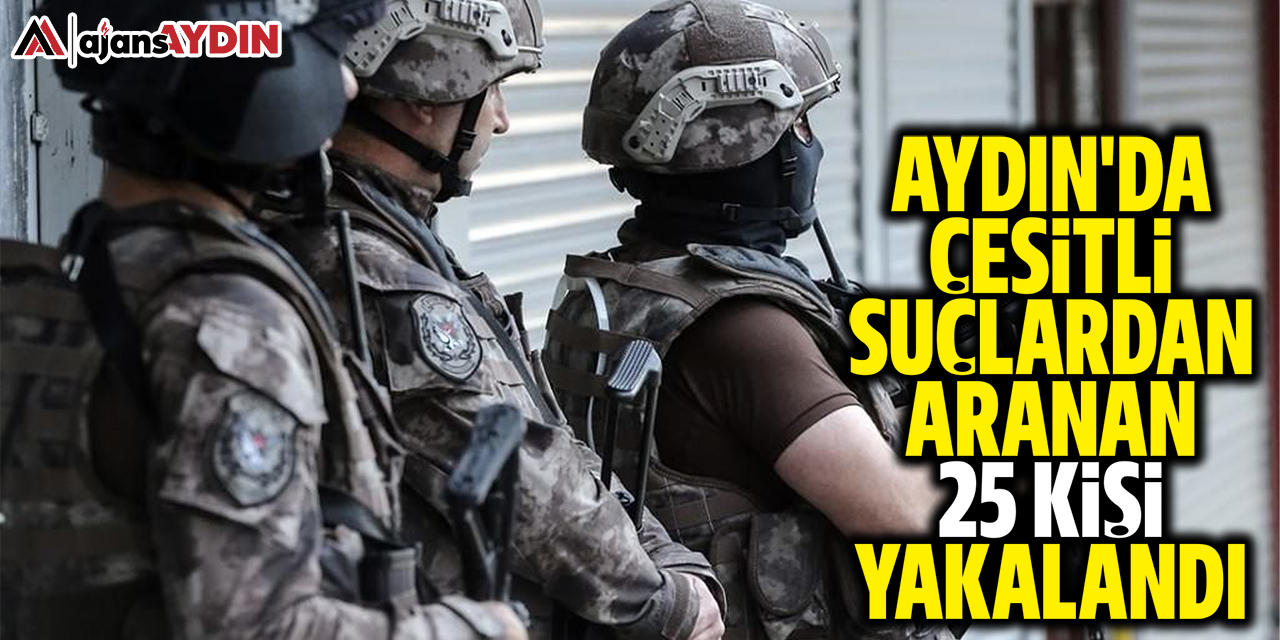 Aydın'da çeşitli suçlardan aranan 25 kişi yakalandı