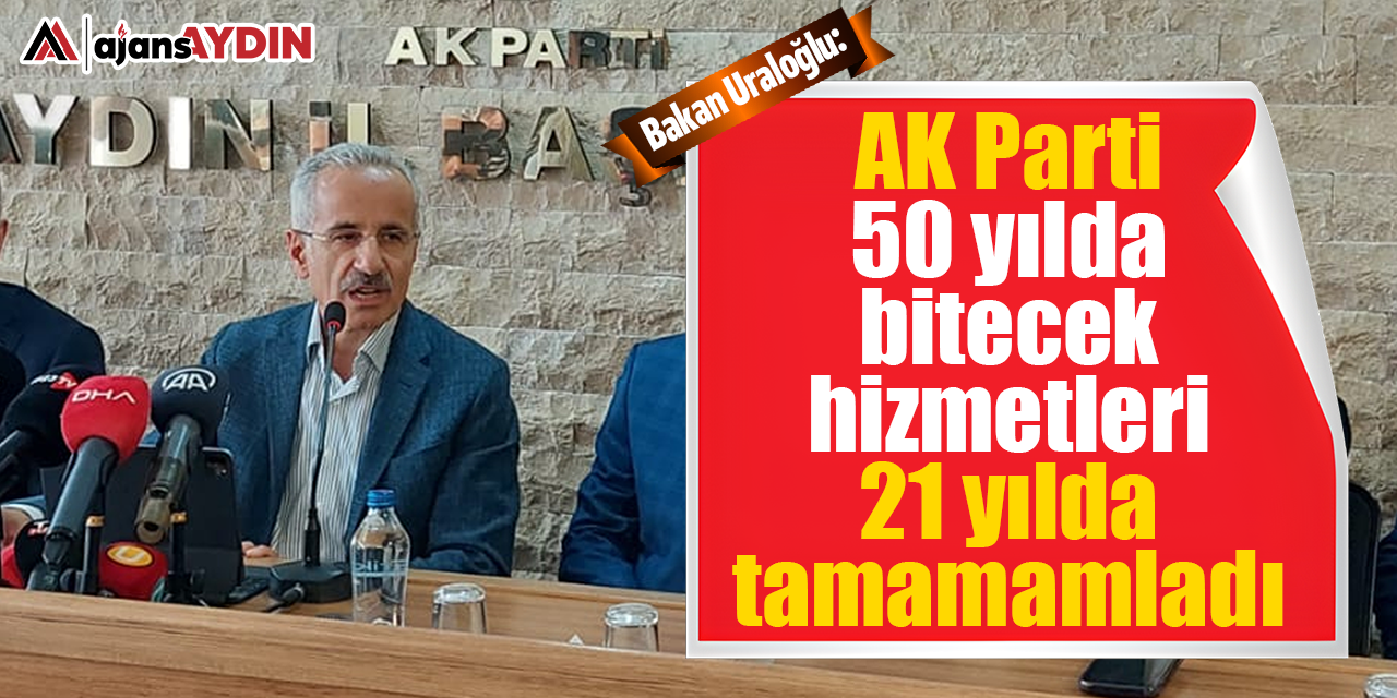 Bakan Uraloğlu: AK Parti 50 yılda bitecek hizmetleri 21 yılda tamamladı