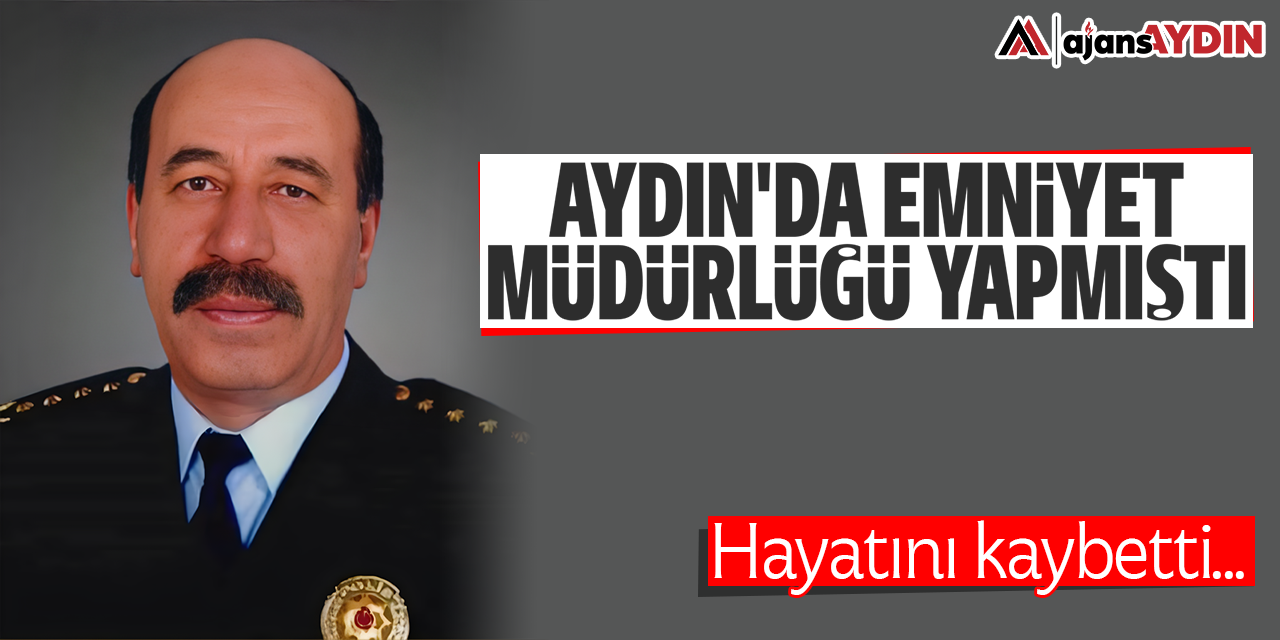 Aydın'da Emniyet Müdürlüğü yapmıştı: Hayatını kaybetti