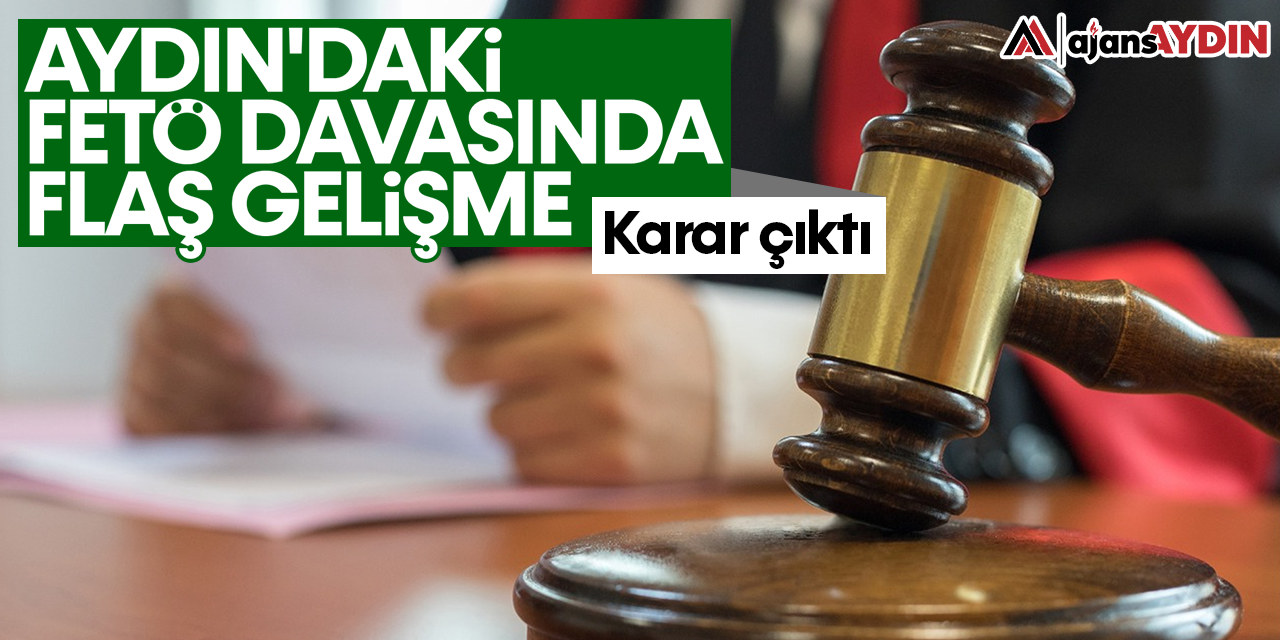 Aydın'daki FETÖ davasında flaş gelişme: Karar çıktı