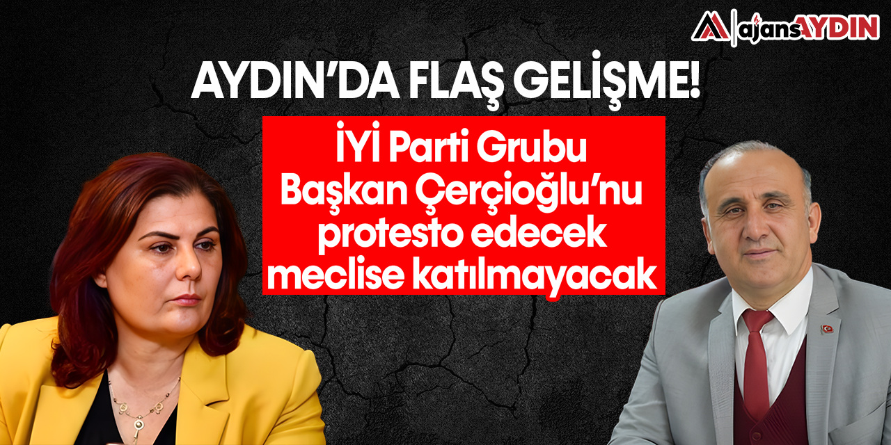 Aydın'da flaş gelişme: İYİ Parti Grubu Başkan Çerçioğlu’nu protesto edecek meclise katılmayacak
