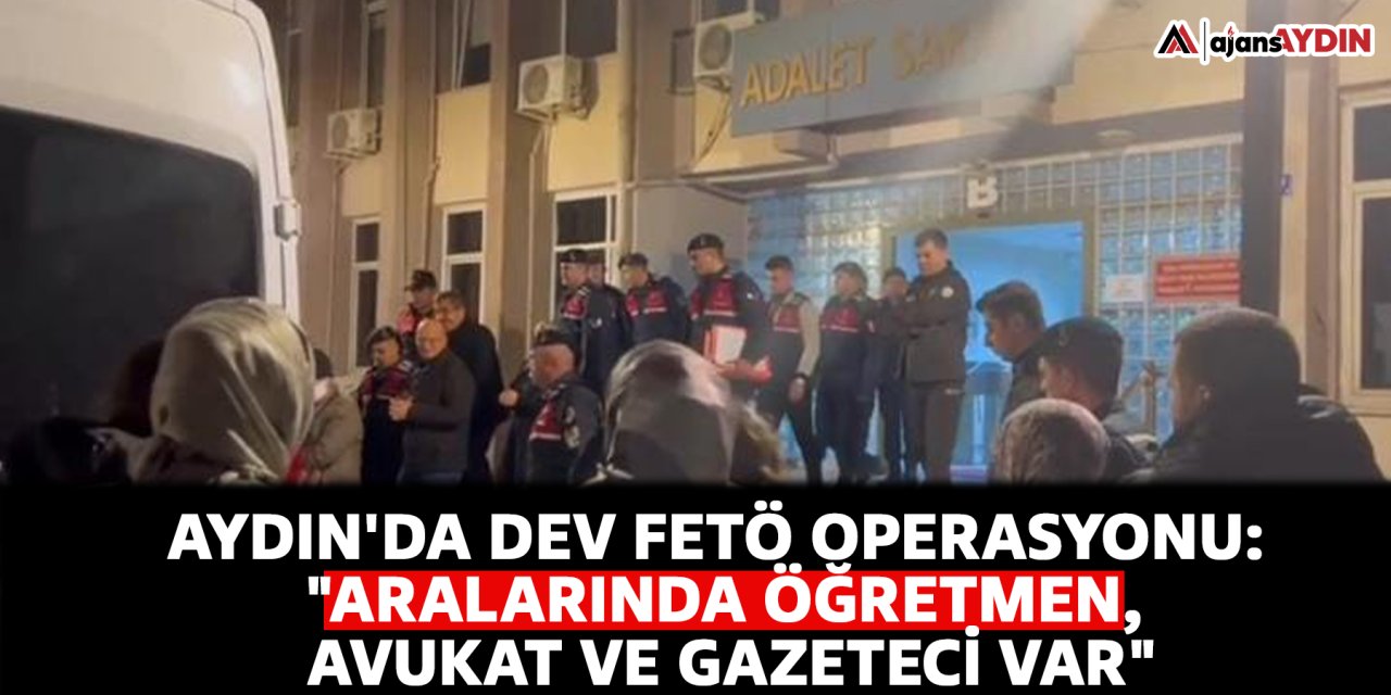 Aydın'da dev FETÖ operasyonu: "Aralarında öğretmen, avukat ve gazeteci var"