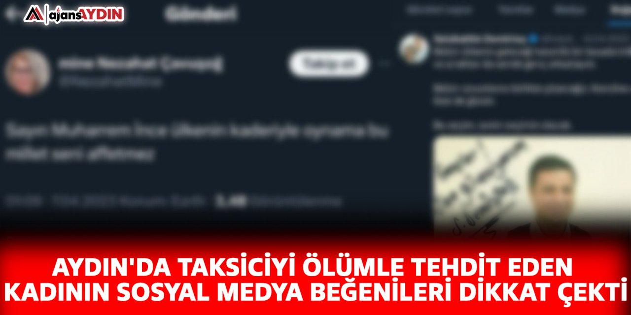 Aydın'da taksiciyi ölümle tehdit eden kadının sosyal medya beğenileri dikkat çekti