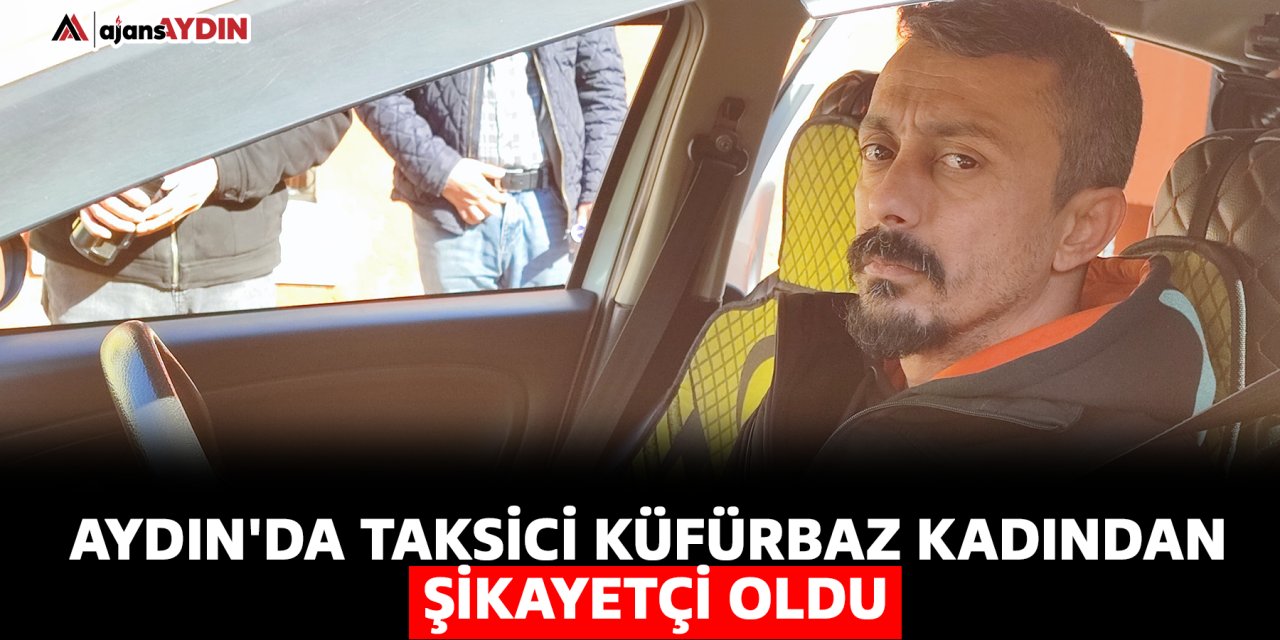 Aydın'da taksici küfürbaz kadından şikayetçi oldu