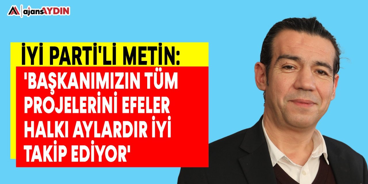 İYİ Parti'li Metin: 'Başkanımızın tüm projelerini Efeler halkı aylardır iyi takip ediyor'