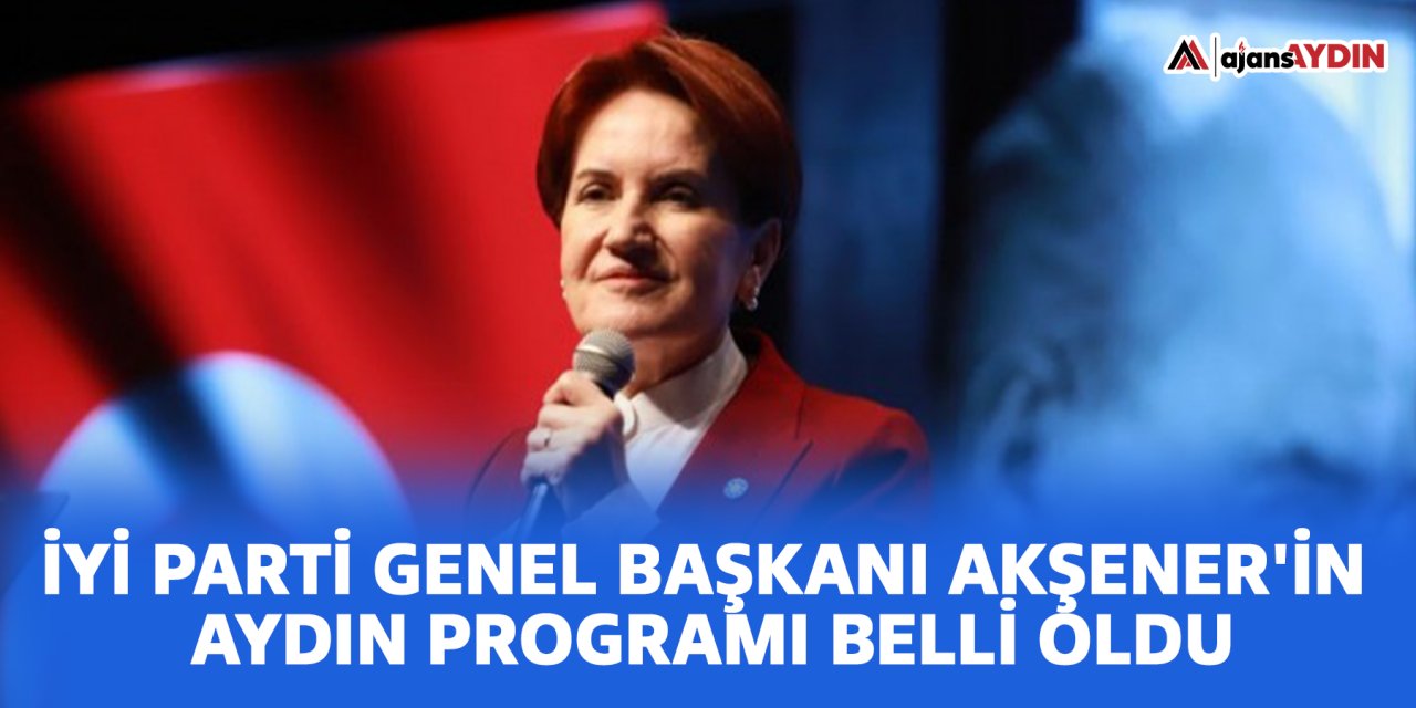 İYİ Parti Genel Başkanı Akşener’in Aydın programı belli oldu