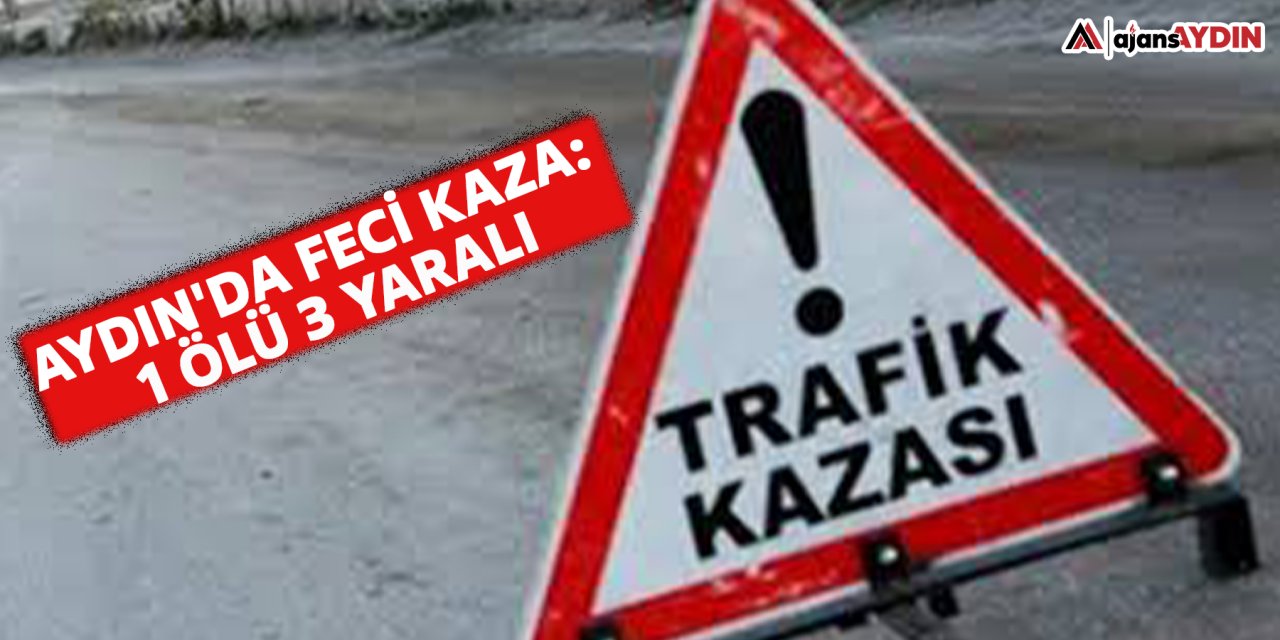 Aydın'da feci kaza: 1 ölü 3 yaralı