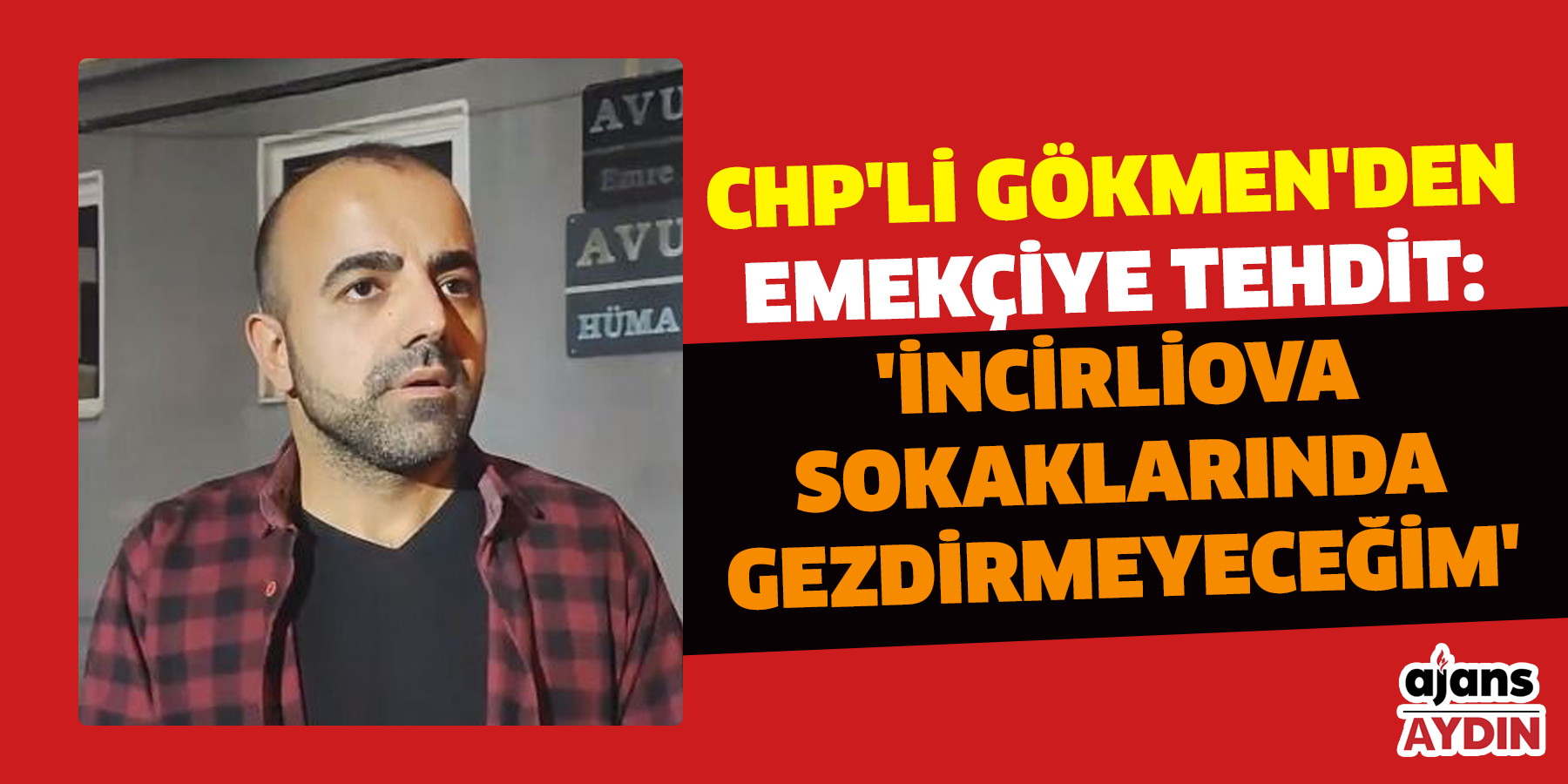 CHP'li Gökmen'den emekçiye tehdit: 'İncirliova sokaklarında gezdirmeyeceğim'
