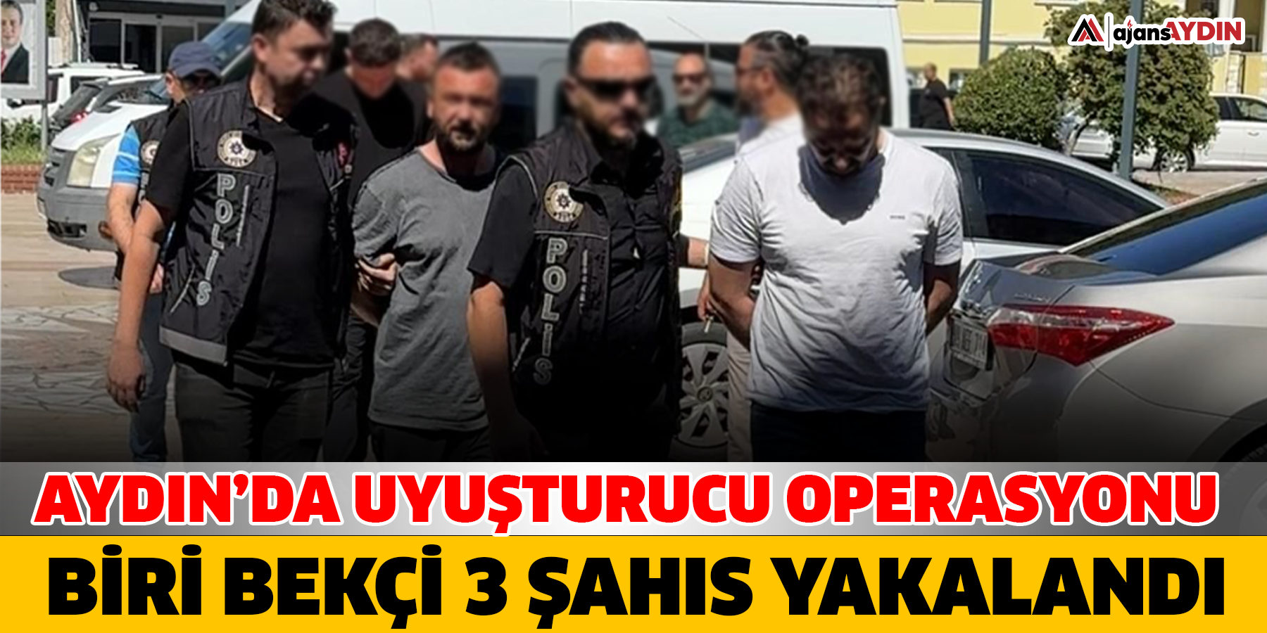 AYDIN’DA UYUŞTURUCU OPERASYONU  BİRİ BEKÇİ 3 ŞAHIS YAKALANDI