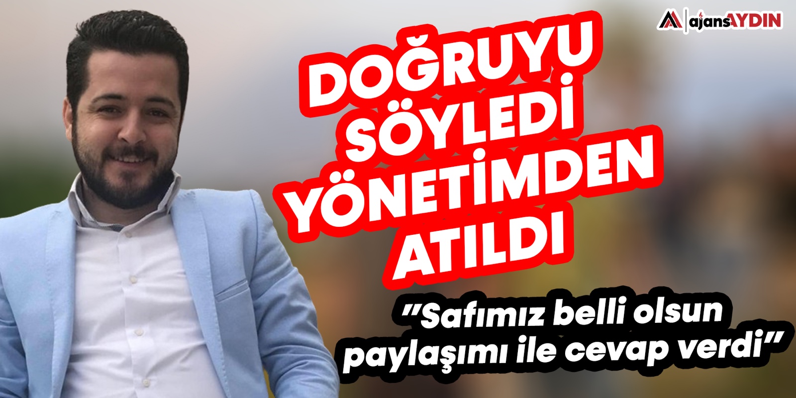 Doğruyu söyledi yönetimden atıldı