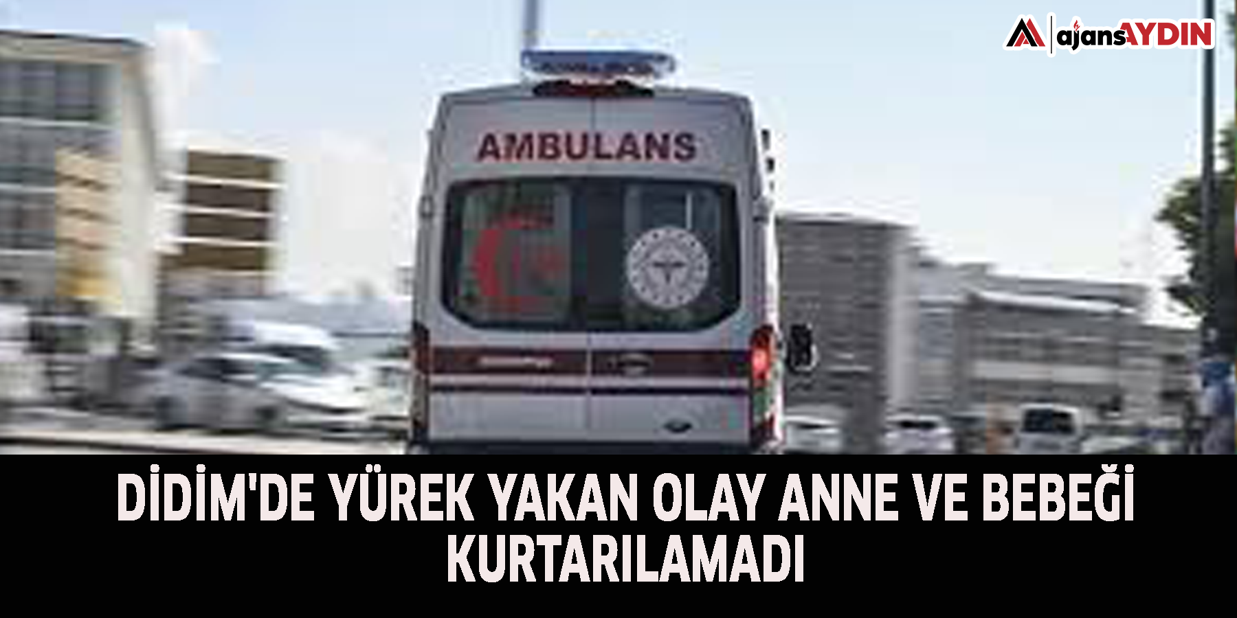 Didim'de yürek yakan olay Anne ve bebeği kurtarılamadı