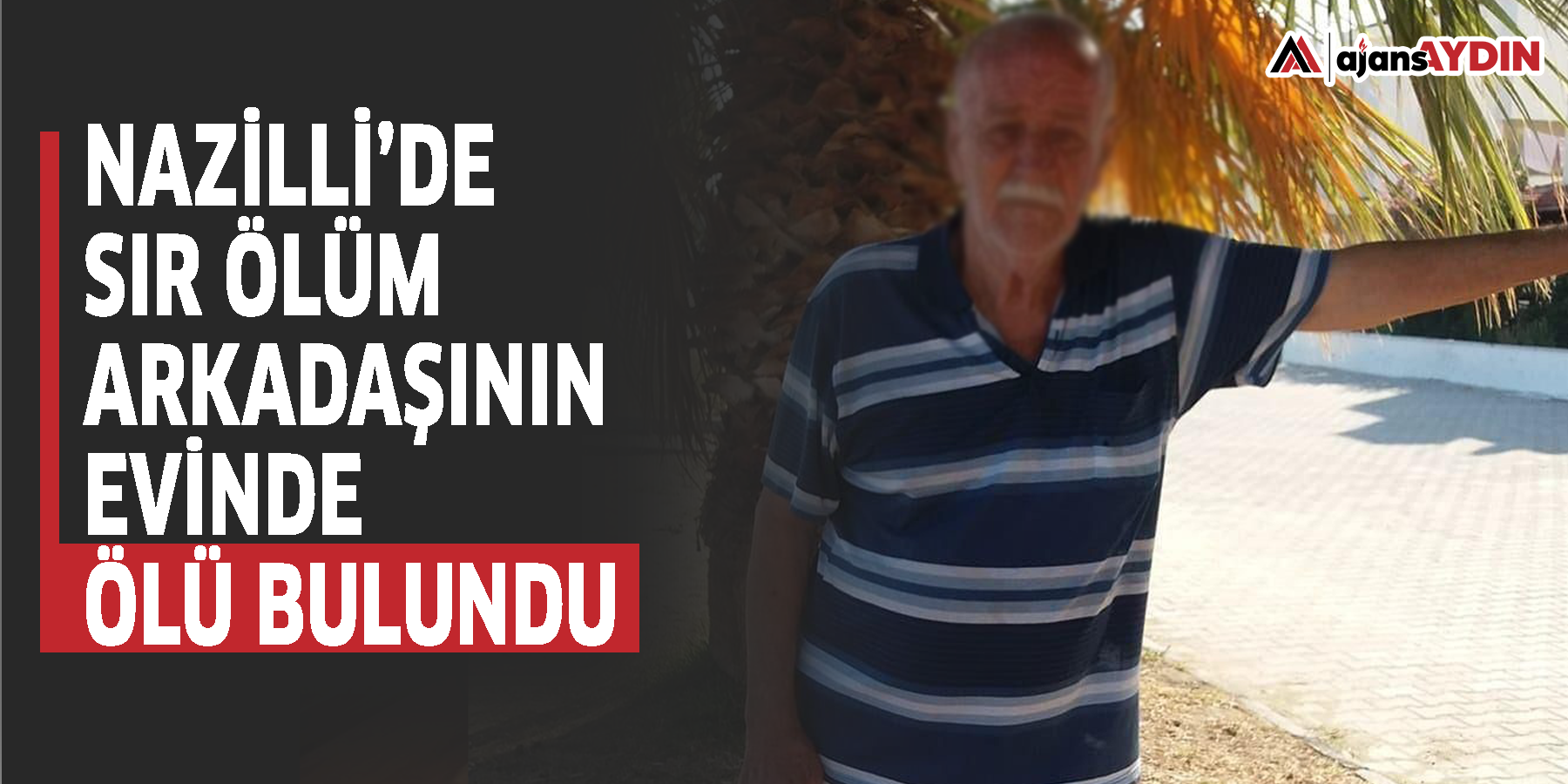 Nazilli’de sır ölüm  Arkadaşının evinde ölü bulundu