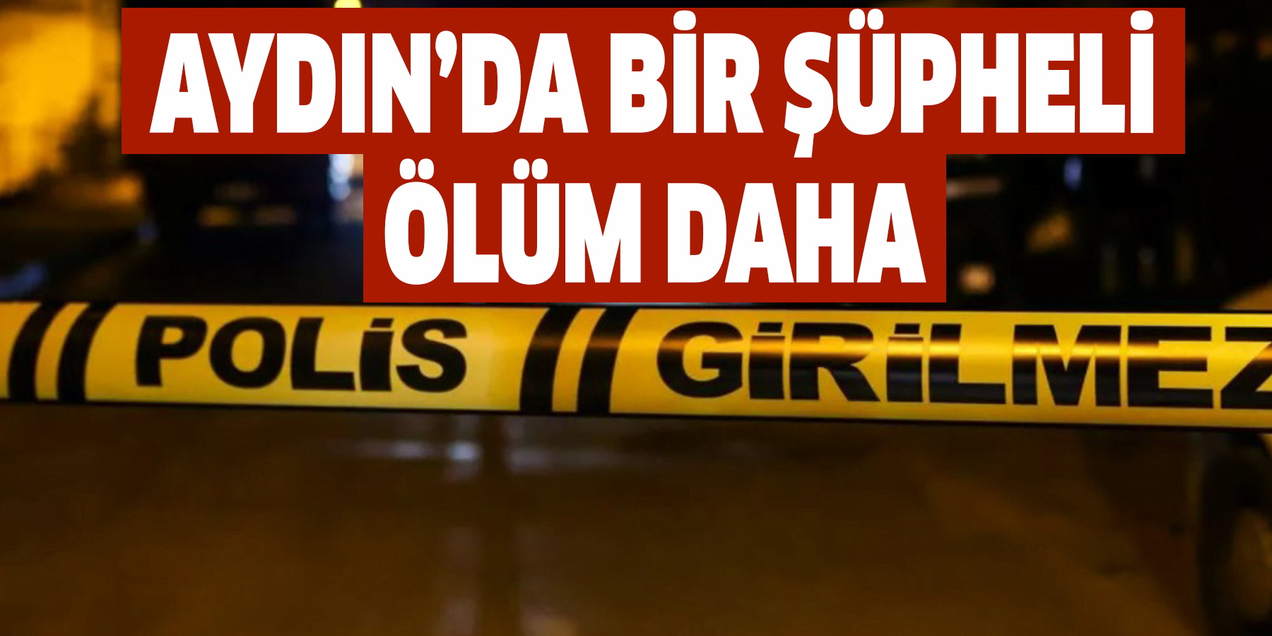 Aydın’da bir şüpheli ölüm daha