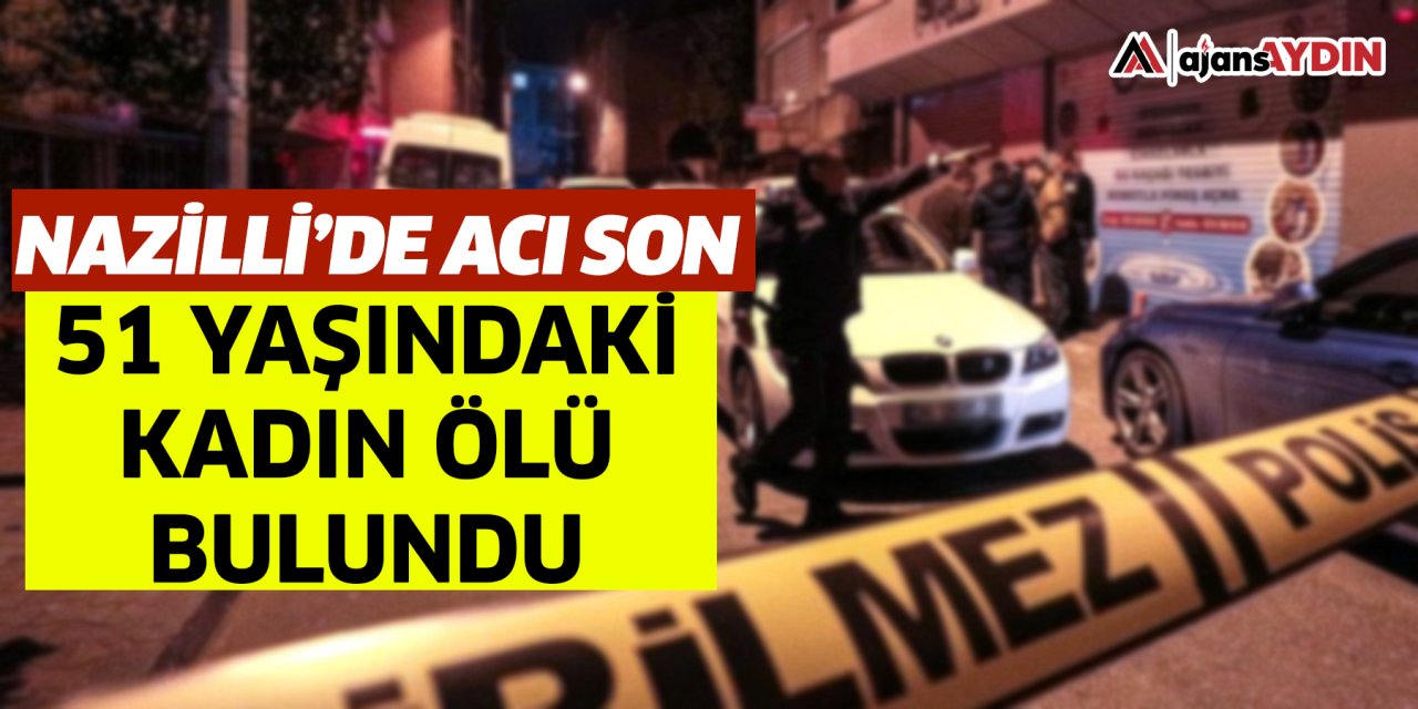 Nazilli’de  acı manzara  51: yaşındaki kadın ölü bulundu