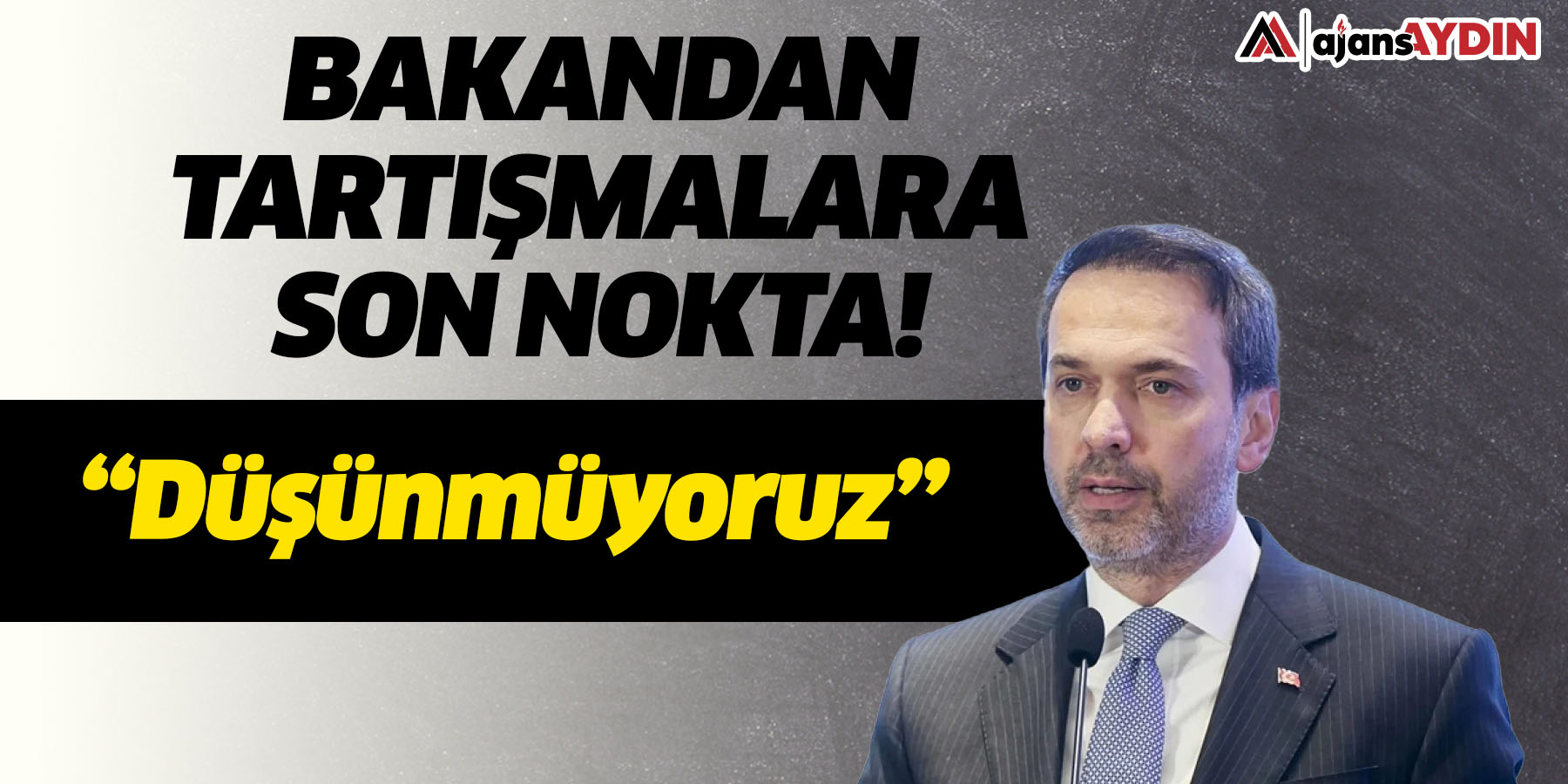 Bakandan tartışmalara son nokta  “Düşünmüyoruz”